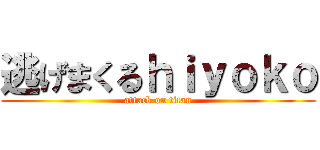 逃げまくるｈｉｙｏｋｏ (attack on titan)