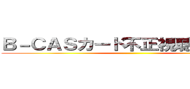 Ｂ－ＣＡＳカード不正視聴一斉検挙 ()