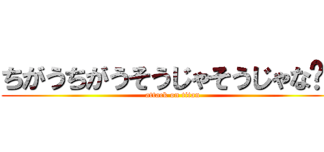 ちがうちがうそうじゃそうじゃな〜い (attack on titan)