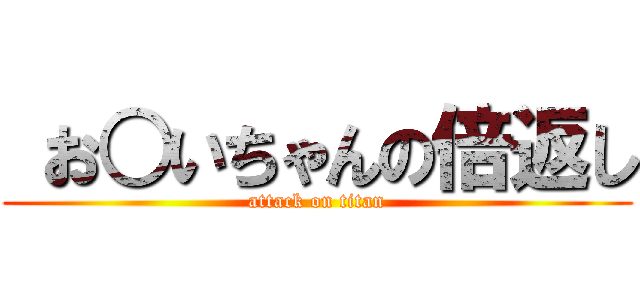  お○いちゃんの倍返し (attack on titan)