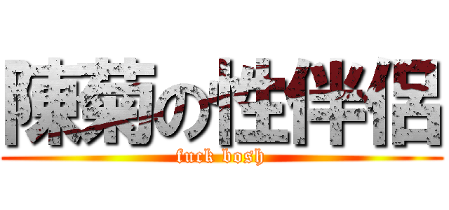陳菊の性伴侶 (fuck bosh)