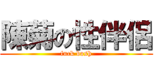 陳菊の性伴侶 (fuck bosh)