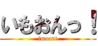 いもおんっ！ (imoon!)