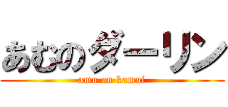 あむのダーリン (amu on kamui)
