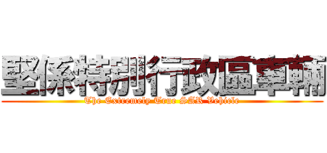 堅係特別行政區車輛 (The Extremely True SAR Vehicle)