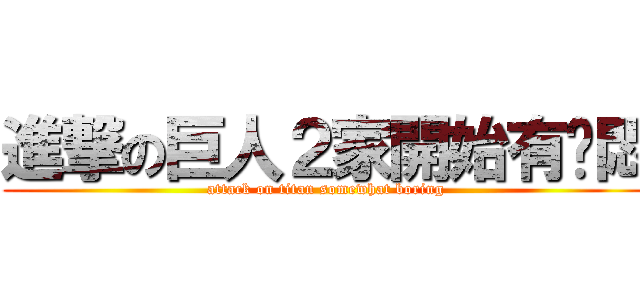 進撃の巨人２家開始有啲悶 (attack on titan somewhat boring)