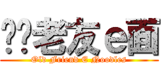 ——老友ｅ面 (Old Friend E Noodles)