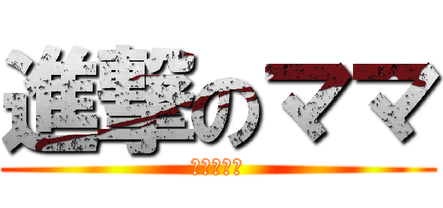 進撃のママ (奇行種まり)