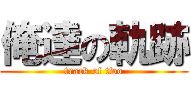 俺達の軌跡 (track of two)