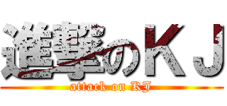 進撃のＫＪ (attack on KJ)