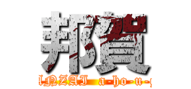 邦賀 (BANZAI  a-ho-u-ga)