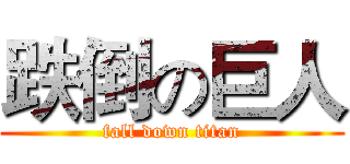 跌倒の巨人 (fall down titan)