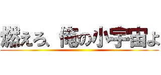 燃えろ、俺の小宇宙よ ()