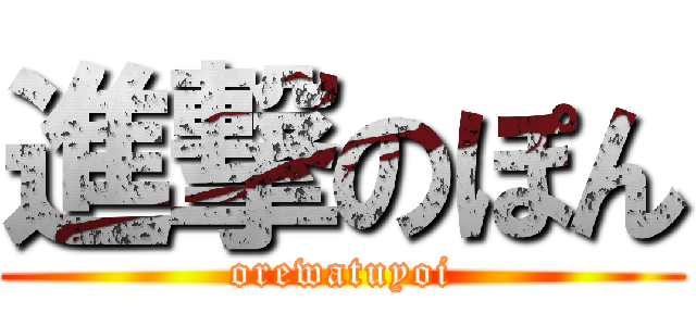 進撃のぽん (orewatuyoi)