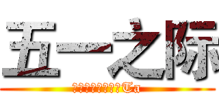 五一之际 (送给自己和心爱的Ta)