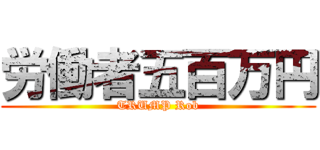 労働者五百万円 (TRUMP Rob)