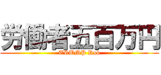 労働者五百万円 (TRUMP Rob)