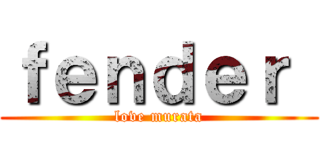 ｆｅｎｄｅｒ  (love murata)