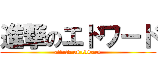 進撃のエドワード (attack on edward)