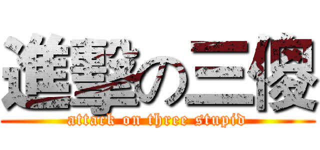進擊の三傻 (attack on three stupid)