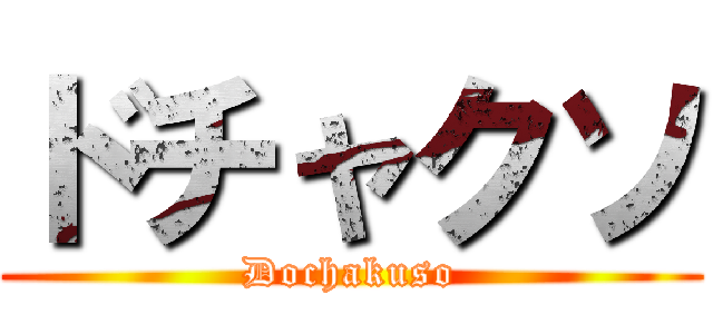 ドチャクソ (Dochakuso)