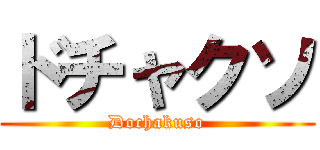 ドチャクソ (Dochakuso)