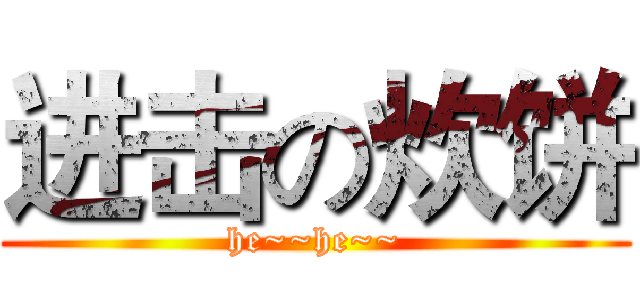 进击の炊饼 (he~~he~~)