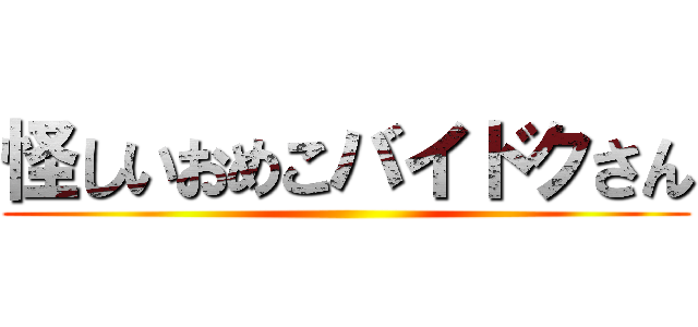 怪しいおめこバイドクさん ()