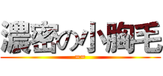 濃密の小胸毛 (==)