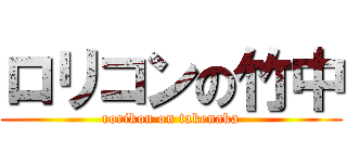 ロリコンの竹中 (rorikon on takenaka)