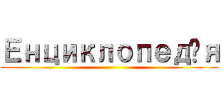 Енциклопедія ()