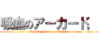 吸血のアーカード， (Sucking blood on Alucard)