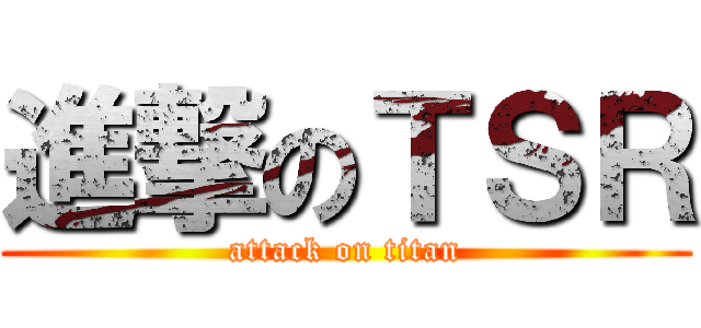 進撃のＴＳＲ (attack on titan)