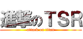 進撃のＴＳＲ (attack on titan)