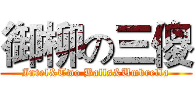 御柳の三傻 (Intel&Two Balls&Umbrella)