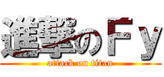 進撃のＦｙ (attack on titan)