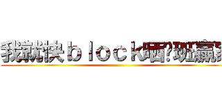 我就快ｂｌｏｃｋ晒你班贏家 ()