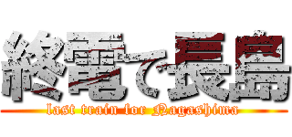 終電で長島 (last train for Nagashima)