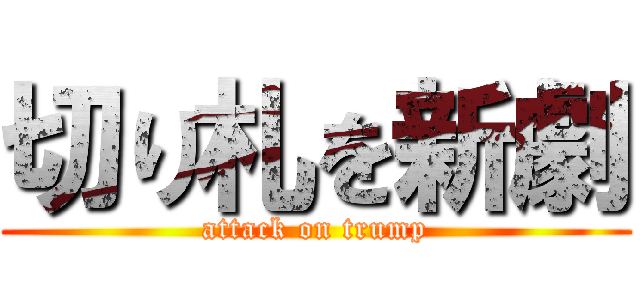 切り札を新劇 (attack on trump)