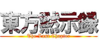 東方黙示録 (The Last Chapter)