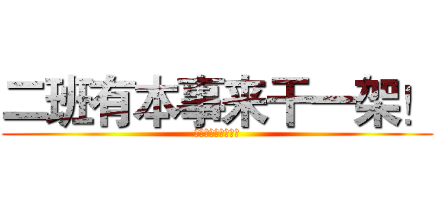 二班有本事来干一架！ (就看你们敢不敢来！)