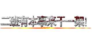 二班有本事来干一架！ (就看你们敢不敢来！)
