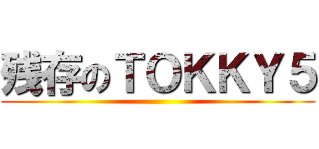 残存のＴＯＫＫＹ５ ()
