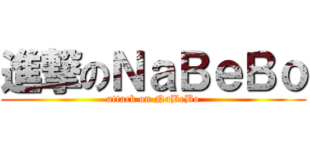 進撃のＮａＢｅＢｏ (attack on NaBeBo)