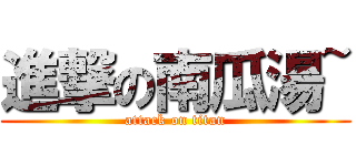 進撃の南瓜湯~ (attack on titan)