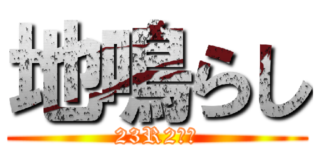 地鳴らし (23R2班の)