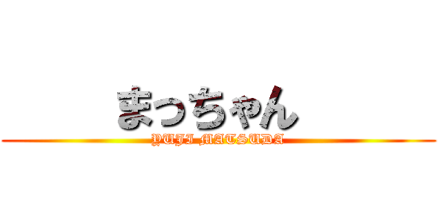     まっちゃん      (YUJI MATSUDA)