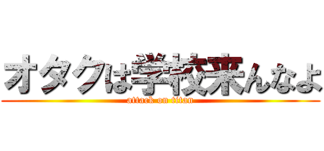 オタクは学校来んなよ (attack on titan)