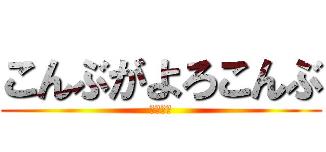 こんぶがよろこんぶ (作・濱田)