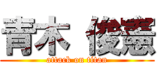 青木 俊憲 (attack on titan)